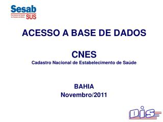 ACESSO A BASE DE DADOS CNES Cadastro Nacional de Estabelecimento de Saúde BAHIA Novembro/2011