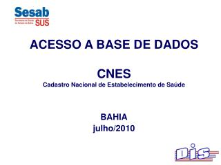 ACESSO A BASE DE DADOS CNES Cadastro Nacional de Estabelecimento de Saúde BAHIA julho/2010