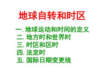 地球自转和时区 一 . 地球运动和时间的定义 二 . 地方时和世界时 三 . 时区和区时 四 . 法定时 五 . 国际日期变更线