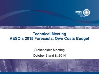 Technical Meeting AESO’s 2015 Forecasts, Own Costs Budget