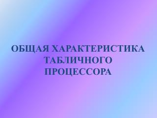 ОБЩАЯ ХАРАКТЕРИСТИКА ТАБЛИЧНОГО ПРОЦЕССОРА