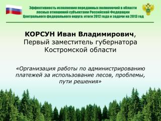 КОРСУН Иван Владимирович , Первый заместитель губернатора Костромской области