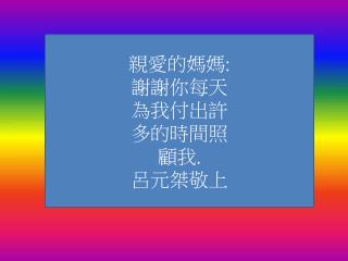 親愛的媽媽 : 謝謝你 每天 為我付出 許 多的時間 照 顧 我 . 呂元桀敬上