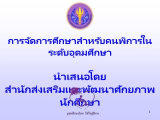 การจัดการศึกษาสำหรับคนพิการในระดับอุดมศึกษา นำเสนอโดย สำนักส่งเสริมและพัฒนาศักยภาพนักศึกษา