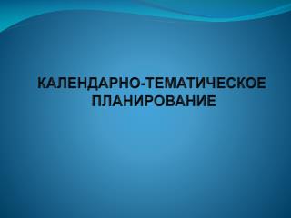 КАЛЕНДАРНО-ТЕМАТИЧЕСКОЕ ПЛАНИРОВАНИЕ