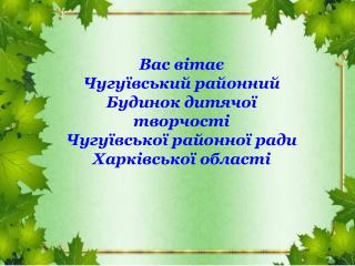 Вас вітає Чугуївський районний Будинок дитячої творчості Чугуївської районної ради