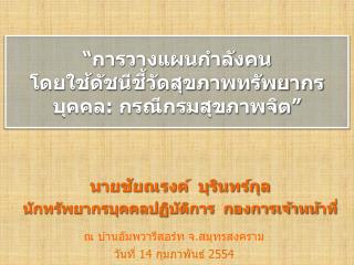 “การวางแผนกำลังคน โดยใช้ดัชนีชี้วัดสุขภาพทรัพยากรบุคคล : กรณีกรมสุขภาพจิต”