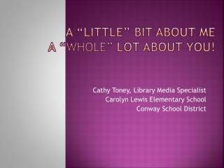 A “Little” bit about me A “ WHOLE” Lot about You!