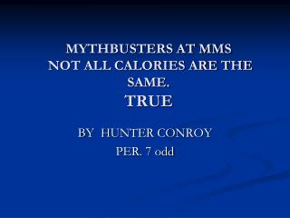 MYTHBUSTERS AT MMS NOT ALL CALORIES ARE THE SAME. TRUE