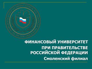 ФИНАНСОВЫЙ УНИВЕРСИТЕТ ПРИ ПРАВИТЕЛЬСТВЕ РОССИЙСКОЙ ФЕДЕРАЦИИ Смоленский филиал