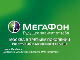 Игорь Парфенов Директор Столичного филиала ОАО «МегаФон»