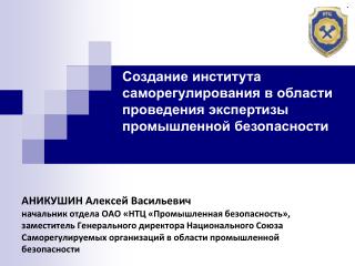 АНИКУШИН Алексей Васильевич начальник отдела ОАО «НТЦ «Промышленная безопасность»,