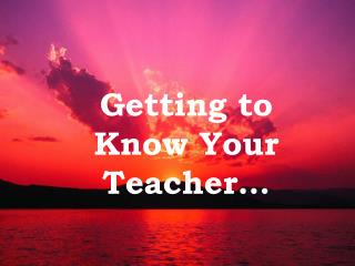 Getting to Know Your Teacher…