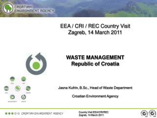 EEA / CRI / REC C ountry Visit Zagreb, 14 March 2011 WASTE MANAGEMENT Republic of Croatia