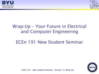 Wrap-Up – Your Future in Electrical and Computer Engineering ECEn 191 New Student Seminar