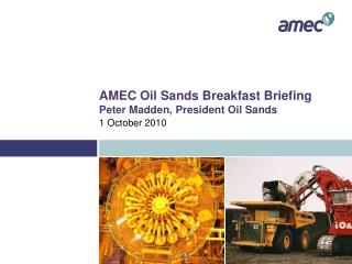 AMEC Oil Sands Breakfast Briefing Peter Madden, President Oil Sands