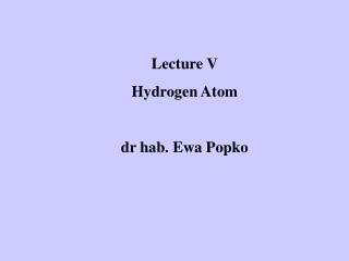 Lecture V Hydrogen Atom dr hab. Ewa Popko