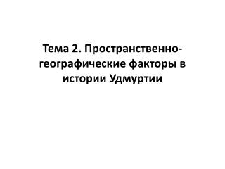 Тема 2. Пространственно-географические факторы в истории Удмуртии