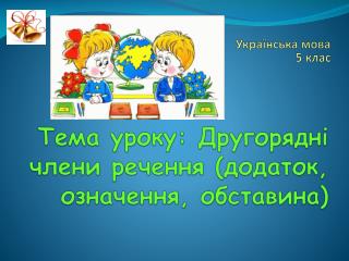 Тема уроку: Другорядні члени речення (додаток, означення, обставина)