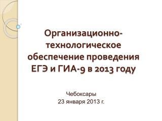 Организационно-технологическое обеспечение проведения ЕГЭ и ГИА-9 в 2013 году