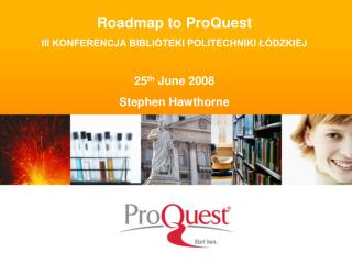 Roadmap to ProQuest III KONFERENCJA BIBLIOTEKI POLITECHNIKI ŁÓDZKIEJ 25 th June 2008