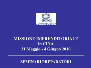 MISSIONE IMPRENDITORIALE in CINA 31 Maggio - 4 Giugno 2010 SEMINARI PREPARATORI
