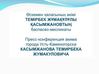 Өскемен қаласының әкімі ТЕМІРБЕК ЖҰМАҚҰЛҰЛЫ ҚАСЫМЖАНОВТЫҢ баспасөз-мәслихаты