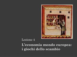 Lezione 4 L’economia mondo europea : i giochi dello scambio