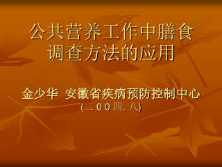 公共营养工作中膳食调查方法的应用 金少华 安徽省疾病预防控制中心 ( 二 0 0 四 . 八 )