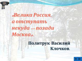 «Велика Россия, а отступать некуда — позади Москва». Политрук Василий Клочков.