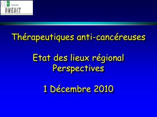 Thérapeutiques anti-cancéreuses Etat des lieux régional Perspectives 1 Décembre 2010
