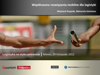 Współczesne rozwiązania mobilne dla logistyki Wojciech Krypiak, Motorola Solutions