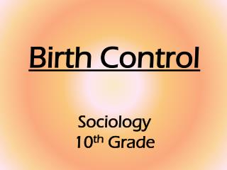 Birth Control Sociology 10 th Grade