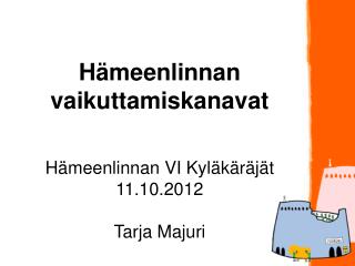 Hämeenlinnan vaikuttamiskanavat Hämeenlinnan VI Kyläkäräjät 11.10.2012 Tarja Majuri