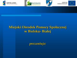 Miejski Ośrodek Pomocy Społecznej w Bielsku- Białej prezentuje: