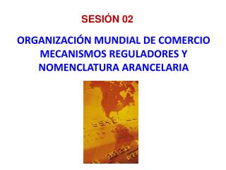 ORGANIZACIÓN MUNDIAL DE COMERCIO MECANISMOS REGULADORES Y NOMENCLATURA ARANCELARIA