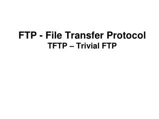 FTP - File Transfer Protocol TFTP – Trivial FTP