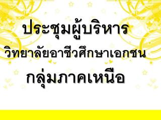 ประชุมผู้บริหาร วิทยาลัยอาชีวศึกษาเอกชน กลุ่มภาคเหนือ