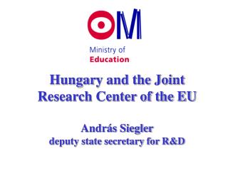 Hungar y and the Joint Research Center of the EU András Siegler deputy state secretary for R&amp;D