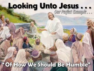 Exemplified In Jesus . . . Essentiality of Humility Taught by Jesus Making Application -