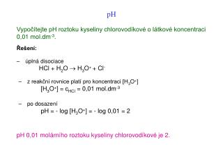 Vypočítejte pH roztoku kyseliny chlorovodíkové o látkové koncentraci 0,01 mol.dm -3 .