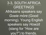 3-3, SOUTH AFRICA GREETINGS Afrikaans speakers say Goeie m re Good morning. Young English speakers say Howzit slang for