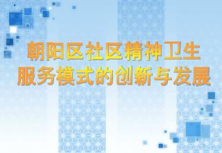 朝阳区社区精神卫生 服务模式的创新与发展