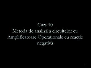 Curs 10 M etoda de anali ză a circuitelor cu Amplificatoare Operaţionale cu reacţie negativă