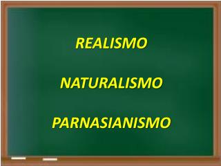 REALISMO NATURALISMO PARNASIANISMO