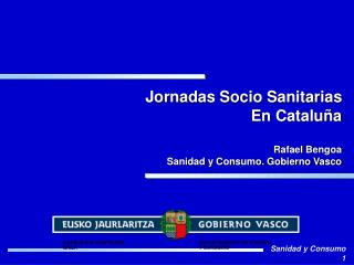 Jornadas Socio Sanitarias En Cataluña Rafael Bengoa Sanidad y Consumo. Gobierno Vasco