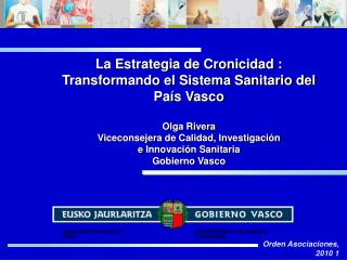 La Estrategia de Cronicidad : Transformando el Sistema Sanitario del País Vasco Olga Rivera