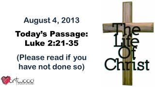 August 4, 2013 Today’s Passage: Luke 2:21-35 (Please read if you have not done so)