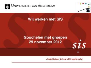Wij werken met SIS Goochelen met groepen 29 november 2012 Joep Kuiper &amp; Ingrid Engelbrecht
