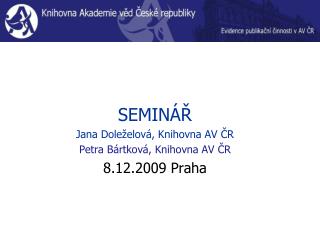 SEMINÁŘ Jana Doleželová, Knihovna AV ČR Petra Bártková, Knihovna AV ČR 8.12.2009 Praha